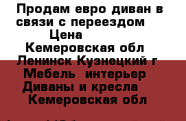 Продам евро-диван в связи с переездом.  › Цена ­ 8 500 - Кемеровская обл., Ленинск-Кузнецкий г. Мебель, интерьер » Диваны и кресла   . Кемеровская обл.